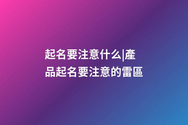 起名要注意什么|產品起名要注意的雷區-第1張-公司起名-玄機派